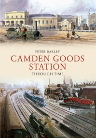 Camden Goods Station Through Time by Peter Darley, 9781445622040