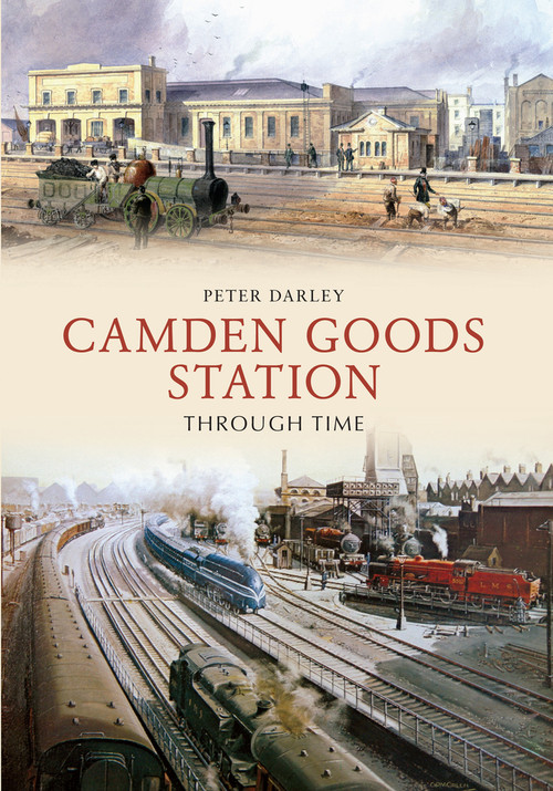 Camden Goods Station Through Time by Peter Darley, 9781445622040