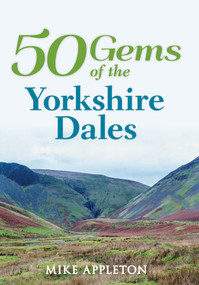 50 Gems of the Yorkshire Dales (The History & Heritage of the Most Iconic Places) by Mike Appleton, 9781445645605
