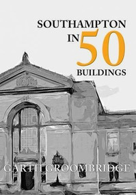 Southampton in 50 Buildings by Garth Groombridge, 9781445652757