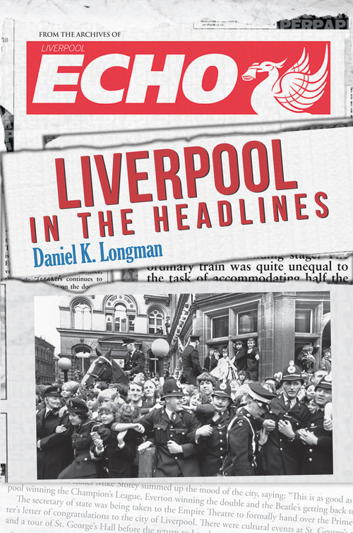 Liverpool in the Headlines by Daniel K Longman, 9781445648866