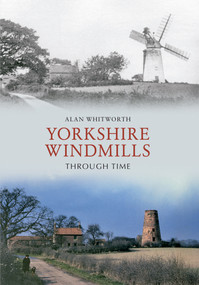 Yorkshire Windmills Through Time by Alan Whitworth, 9781445606057