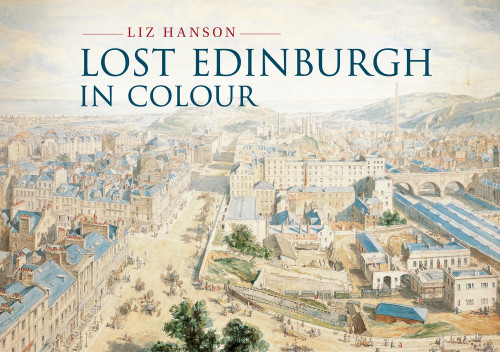 Lost Edinburgh in Colour by Liz Hanson, 9781445634975