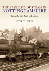 The Last Days of Steam in Nottinghamshire (from the Bill Reed Collection) by Peter Tuffrey, 9781445603063