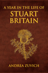 A Year in the Life of Stuart Britain by Andrea Zuvich, 9781445647425