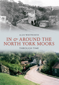 In & Around the North York Moors Through Time by Alan Whitworth, 9781445605999