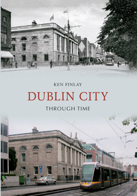 Dublin City Through Time by Ken Finlay, 9781445612713