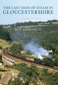 The Last Days of Steam in Gloucestershire A Second Selection by Ben Ashworth, 9781848689497