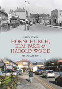 Hornchurch, Elm Park and Harold Wood Through Time by Brian Evans, 9781848686335