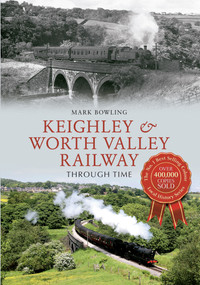 Keighley & Worth Valley Railway Through Time by Mark Bowling, 9781445635811