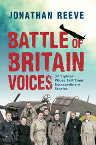 Battle of Britain Voices (37 Fighter Pilots Tell Their Extraordinary Stories) by Jonathan Reeve, 9781445642642