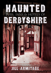 Haunted Pubs, Inns and Hotels of Derbyshire by Jill Armitage, 9781445604640