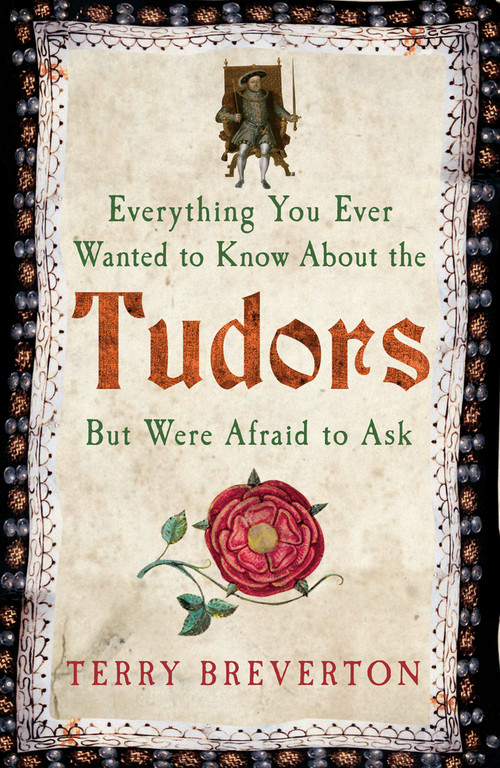 Everything You Ever Wanted to Know About the Tudors But Were Afraid to Ask by Terry Breverton, 9781445650531