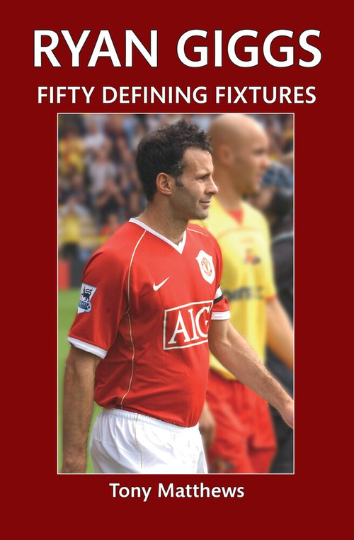 Ryan Giggs Fifty Defining Fixtures by Tony Matthews, 9781445646787