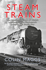 Steam Trains (The Magnificent History of Britain's Locomotives from Stephenson's Rocket to BR's Evening Star) by Colin Maggs, 9781445650999