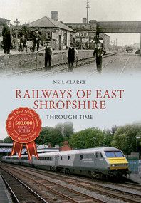 Railways of East Shropshire Through Time by Neil Clarke, 9781445640228