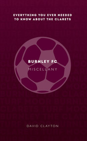 Burnley FC Miscellany (Everything you ever needed to know about The Clarets) by David Clayton, 9781445642239