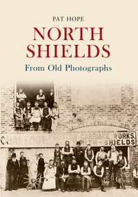 North Shields from Old Photographs by Pat Hope, 9781445617497