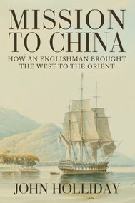 Mission to China (How an Englishman Brought the West to the Orient) by John Holliday, 9781445661346