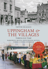 Uppingham & the Villages Through Time (Barrowden, Belton, Edith Weston, Ketton North & South Luffenham) by Trevor Hickman, 9781445617602