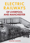 Electric Railways of Liverpool and Manchester by Graeme Gleaves, 9781445639895