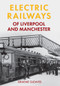 Electric Railways of Liverpool and Manchester by Graeme Gleaves, 9781445639895