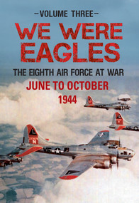 We Were Eagles Volume Three (The Eighth Air Force at War June to October 1944) by Martin W. Bowman, 9781445633701