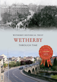 Wetherby Through Time by Wetherby Historical Trust, 9781445613697