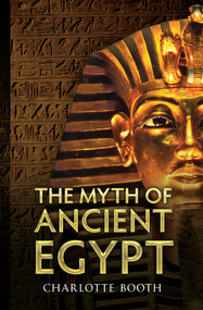 The Myth of Ancient Egypt by Charlotte Booth, 9781445610504