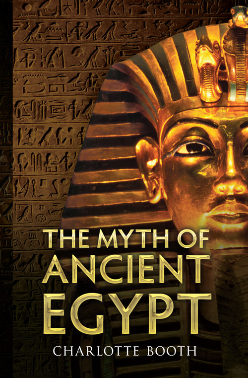 The Myth of Ancient Egypt by Charlotte Booth, 9781445610504