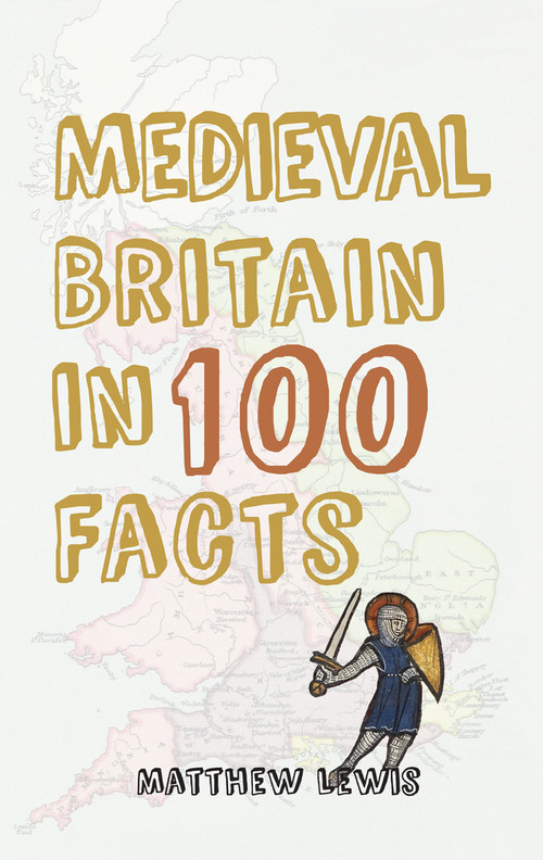 Medieval Britain in 100 Facts by Matthew Lewis, 9781445647340