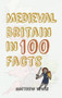 Medieval Britain in 100 Facts by Matthew Lewis, 9781445647340