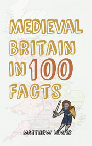 Medieval Britain in 100 Facts by Matthew Lewis, 9781445647340