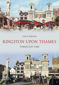 Kingston-upon-Thames Through Time by Tim Everson, 9781848685536
