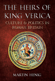 The Heirs of King Verica (Culture & Politics in Roman Britain) by Martin Henig, 9781445600666