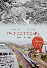 Swindon Works Through Time by Andy Binks, Peter Timms, 9781445642611