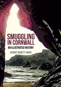 Smuggling in Cornwall (An Illustrated History) by Jeremy Rowett Johns, 9781445651682
