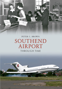 Southend Airport Through Time by Peter C. Brown, 9781445610122