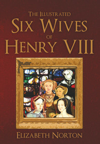 The Illustrated Six Wives of Henry VIII by Elizabeth Norton, 9781445642871