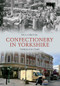 Confectionery in Yorkshire Through Time by Paul Chrystal, 9781445609096