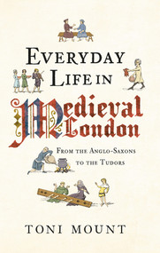 Everyday Life in Medieval London (From the Anglo-Saxons to the Tudors) by Toni Mount, 9781445647005