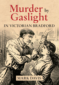 Murder by Gaslight in Victorian Bradford by Mark Davis, 9781445622811