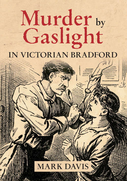 Murder by Gaslight in Victorian Bradford by Mark Davis, 9781445622811