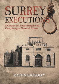 Surrey Executions (A Complete List of Those Hanged in the County During the Nineteenth Century) by Martin Baggoley, 9781848682993