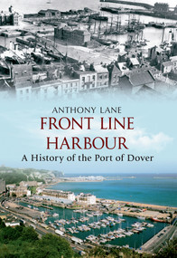 Front Line Harbour (A History of the Port of Dover) by Anthony Lane, 9781445600307