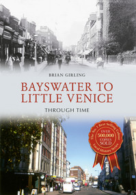 Bayswater to Little Venice Through Time by Brian Girling, 9781445647173
