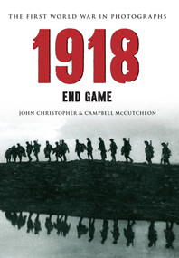 1918 The First World War in Photographs (End Game) by John Christopher, Campbell McCutcheon, 9781445622125