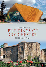Buildings of Colchester Through Time by Patrick Denney, 9781445604084