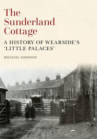 The Sunderland Cottage (A History of Wearside's 'Little Palaces') by Michael Johnson, 9781445653754