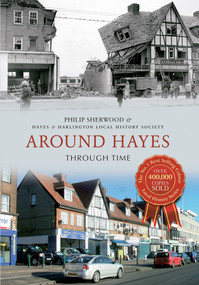 Around Hayes Through Time by Philip Sherwood, Hayes & Harlington Local History Society, 9781445614441